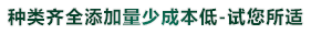 種類齊（qí）全（quán）添加（jiā）量少成本低-試您所適